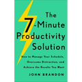 The 7-Minute Productivity Solution: How to Manage Your Schedule, Overcome Distraction, and Achieve the Results You Want