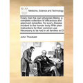 Every Man His Own Physician Being, a Complete Collection of Efficacious and Approved Remedies, for Every Disease Incident to the Human Body with Plain
