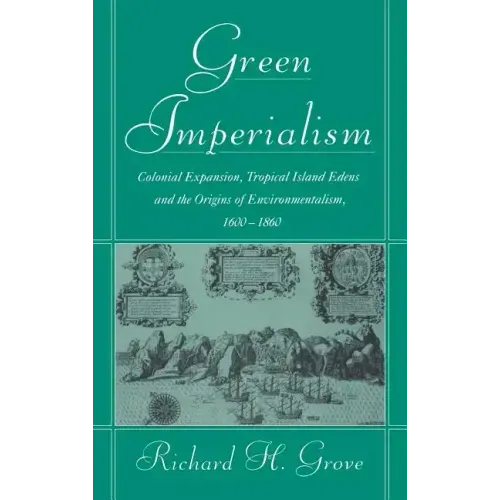Green Imperialism: Colonial Expansion, Tropical Island Edens and the Origins of Environmentalism, 1600 1860