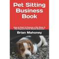 Pet Sitting Business Book: How to Start & Finance a Pet Sitter & Pet Daycare Home-Based Business