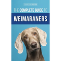 The Complete Guide to Weimaraners: Finding, Selecting, Raising, Training, Feeding, Socializing, and Loving Your New Weimaraner Puppy