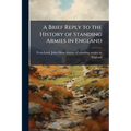 A Brief Reply to the History of Standing Armies in England: With Some Account of the Authors