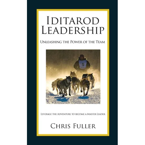 Iditarod Leadership: Unleashing the Power of the Team