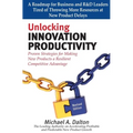Unlocking Innovation Productivity: Proven Strategies that Have Transformed Organizations for Profitable and Predictable New Product Growth Worldwide