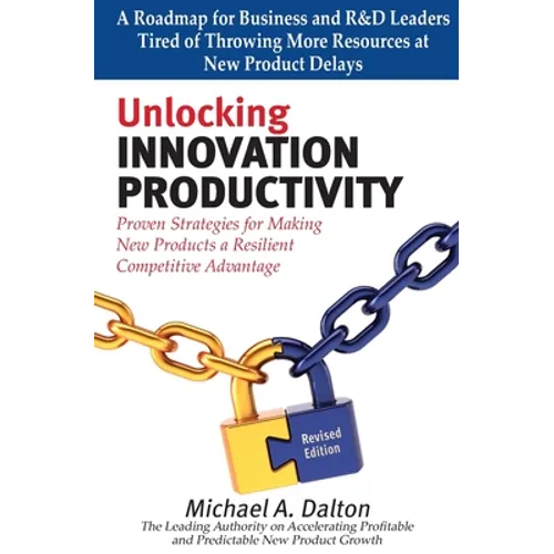 Unlocking Innovation Productivity: Proven Strategies that Have Transformed Organizations for Profitable and Predictable New Product Growth Worldwide