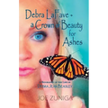 Debra Lafave- A Crown of Beauty for Ashes: A Biography of the Life of Debra Jean Beasley