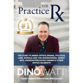 The Practice Rx: The Cure To Inner-Office Drama, Politics, Low Morale, and the Overworked, Burnt Out, Under-Appreciated Owner & Other Office Ailments