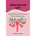 Women's health and safety: A comprehension guide to the processes that occur within your body