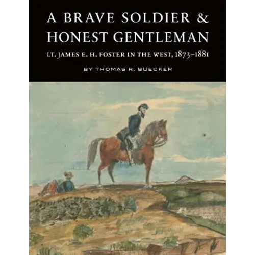 A Brave Soldier and Honest Gentleman: Lt. James E. H. Foster in the West, 1873-1881