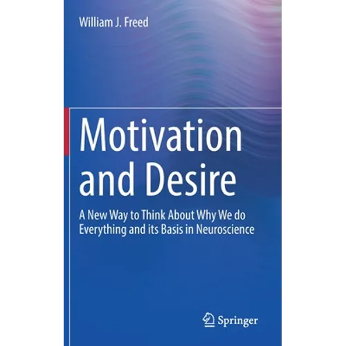 Motivation and Desire: A New Way to Think about Why We Do Everything and Its Basis in Neuroscience