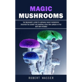 Magic Mushrooms: The Beginner's Guide to Growing Magic Mushrooms (Discover the Secret for Creating Your Own Garden in the Best Way Possible)
