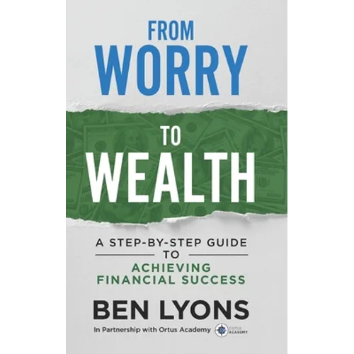 From Worry to Wealth: A Step-By-Step Guide to Achieving Financial Success