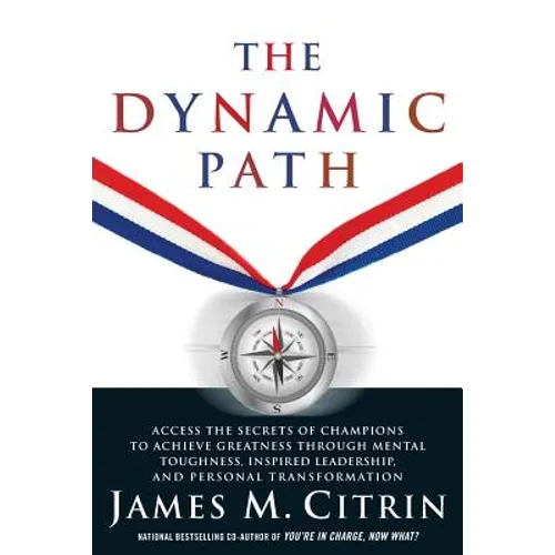 The Dynamic Path: Access the Secrets of Champions to Achieve Greatness Through Mental Toughness, Inspired Leadership and Personal Transformation