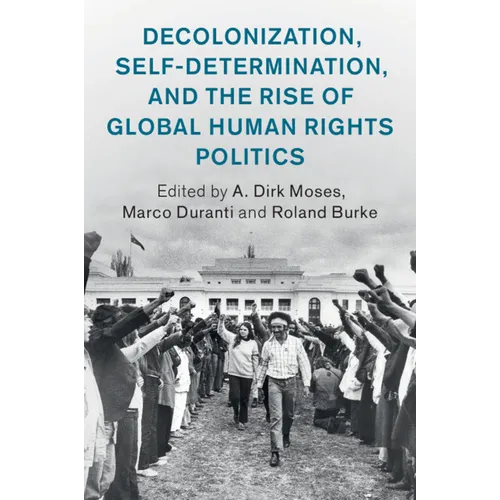Decolonization, Self-Determination, and the Rise of Global Human Rights Politics
