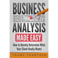 Business Requirements Analysis Made Easy: How to Quickly Determine What Your Client Really Wants