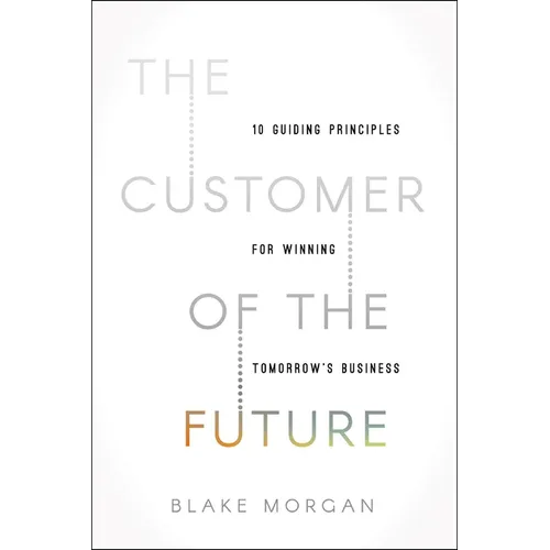 The Customer of the Future: 10 Guiding Principles for Winning Tomorrow's Business