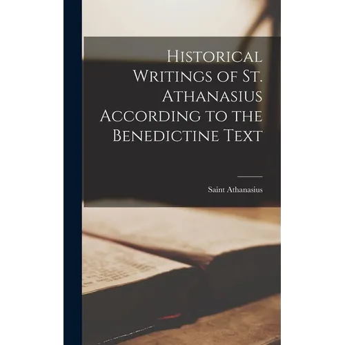 Historical Writings of St. Athanasius According to the Benedictine Text