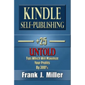 Kindle Self-Publishing - 25+ Untold Tips Which Will Maximize Your Profits By 300%