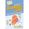 HowExpert Guide to Hearing Loss: 101 Tips to Learn about Hearing Loss, including Diagnosis, Prevention, Treatments, and More!