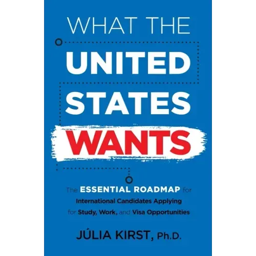 What the United States Wants: The Essential Roadmap for International Candidates Applying for Study, Work and Visa Opportunities