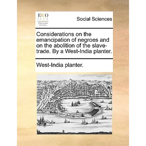 Considerations on the Emancipation of Negroes and on the Abolition of the Slave-Trade. by a West-India Planter.