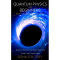Quantum Physics for Beginners Who Flunked Math And Science: Quantum Mechanics And Physics Made Easy Guide In Plain Simple English