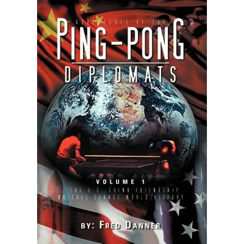 Adventures of the Ping-Pong Diplomats: Volume 1: The U.S.-China Friendship Matches Change World History