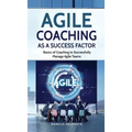 Agile Coaching as a Success Factor: Basics of coaching to successfully manage Agile teams