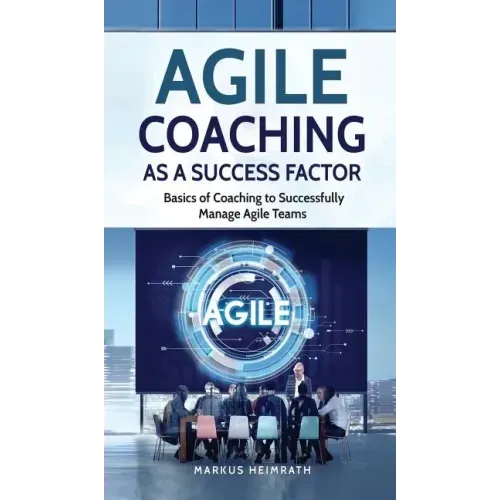 Agile Coaching as a Success Factor: Basics of coaching to successfully manage Agile teams