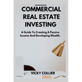 Commercial Real Estate Investing: A guide to creating a passive income and developing wealth.