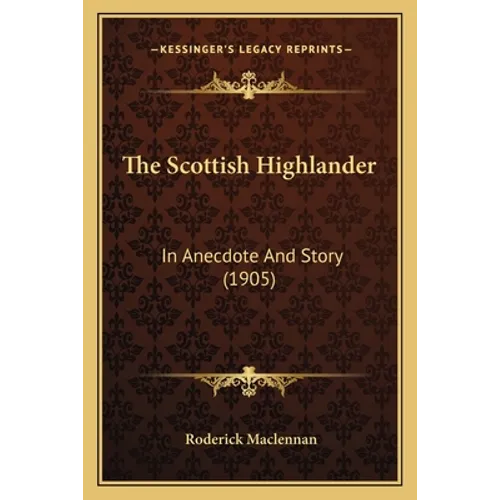 The Scottish Highlander: In Anecdote And Story (1905)