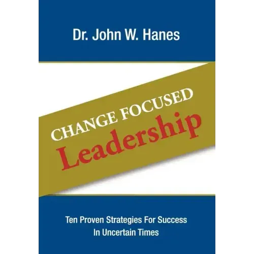 Change Focused Leadership: Ten Proven Strategies for Success in Uncertain Times