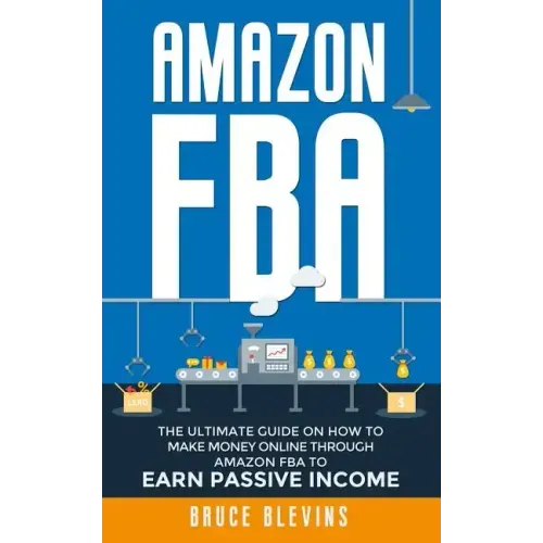 Amazon Fba: The Ultimate Guide On How To Make Money Online Through Amazon FBA To Earn Passive Income