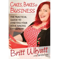 Cakes, Bakes and Business: The Practical Guide To Starting Your Home Baking Enterprise