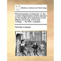 Pharmacopia Londinensis: Or, the London Dispensatory Further Adorned by the Studies and Collections of the Fellows Now Living, of the Said Coll