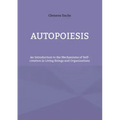 Autopoiesis: An Introduction to the Mechanisms of Self-creation in Living Beings and Organizations