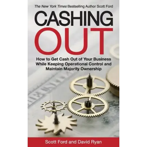 Cashing Out: How to Get Cash Out of Your Business While Keeping Operational Control and Maintain Majority Ownership