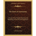 The Dawn of Astronomy: A Study of the Temple-Worship and Mythology of the Ancient Egyptians