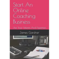 Start An Online Coaching Business: Use Your Talents And Expertise