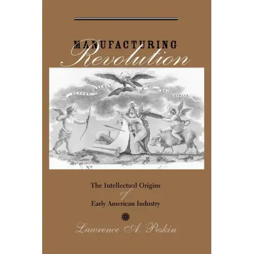 Manufacturing Revolution: The Intellectual Origins of Early American Industry