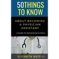 50 Things to Know About Becoming a Physician Assistant: A Guide to Success in PA Field