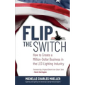 Flip the Switch: How to Create a Million-Dollar Business in the Lighting Industry