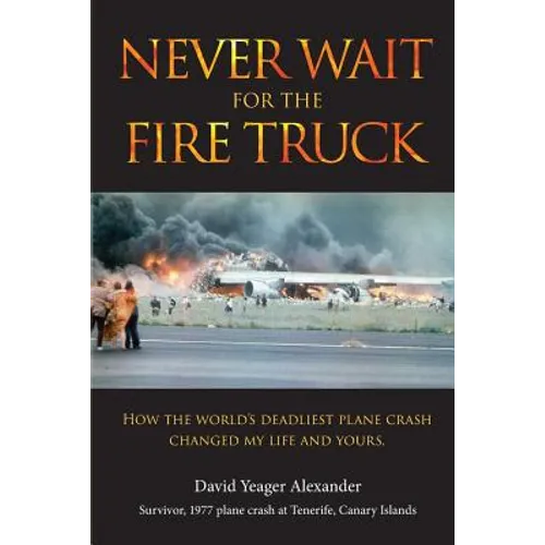 Never Wait For The Fire Truck: How The Worlds Deadliest Plane Crash Changed My Life And Yours