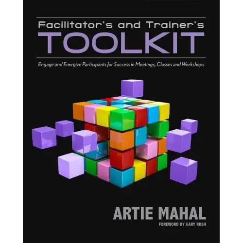 Facilitator's and Trainer's Toolkit: Engage and Energize Participants for Success in Meetings, Classes, and Workshops
