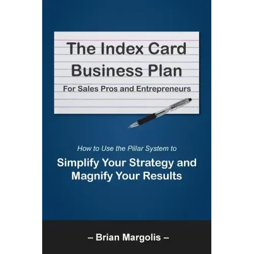 The Index Card Business Plan for Sales Pros and Entrepreneurs: How to Use the Pillar System to Simplify Your Strategy and Magnify Your Results