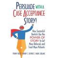 Persuade with a Case Acceptance Story!: How Successful Dentists Use the POWER of STORY to Get More Referrals and Treat More Patients