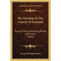 The Worship Of The Church Of Scotland: During The Covenanting Period, 1638-1661 (1893)