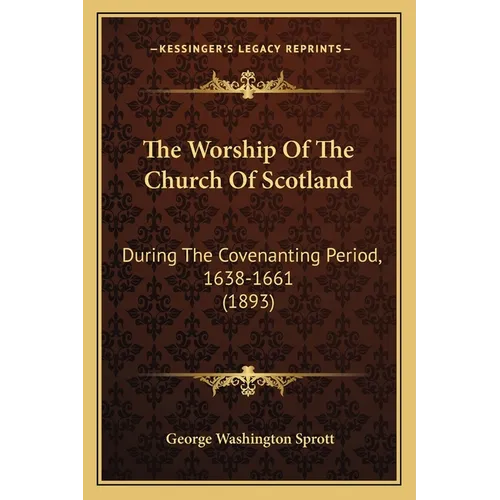 The Worship Of The Church Of Scotland: During The Covenanting Period, 1638-1661 (1893)