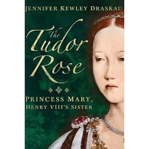 The Tudor Rose: Princess Mary, Henry VIII's Sister
