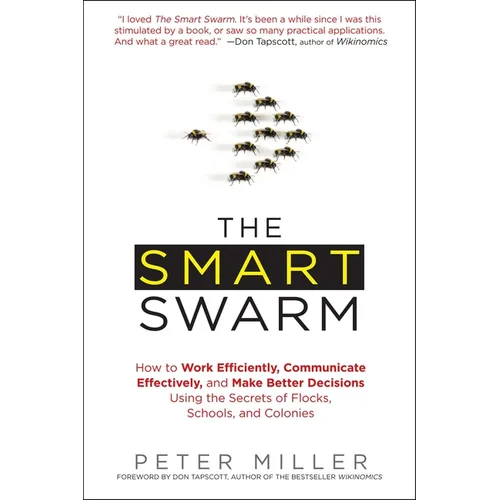 The Smart Swarm: How to Work Efficiently, Communicate Effectively, and Make Better Decisions Using the Secrets of Flocks, Schools, and Colonies
